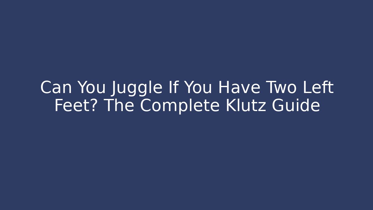 Can You Juggle If You Have Two Left Feet? The Complete Klutz Guide