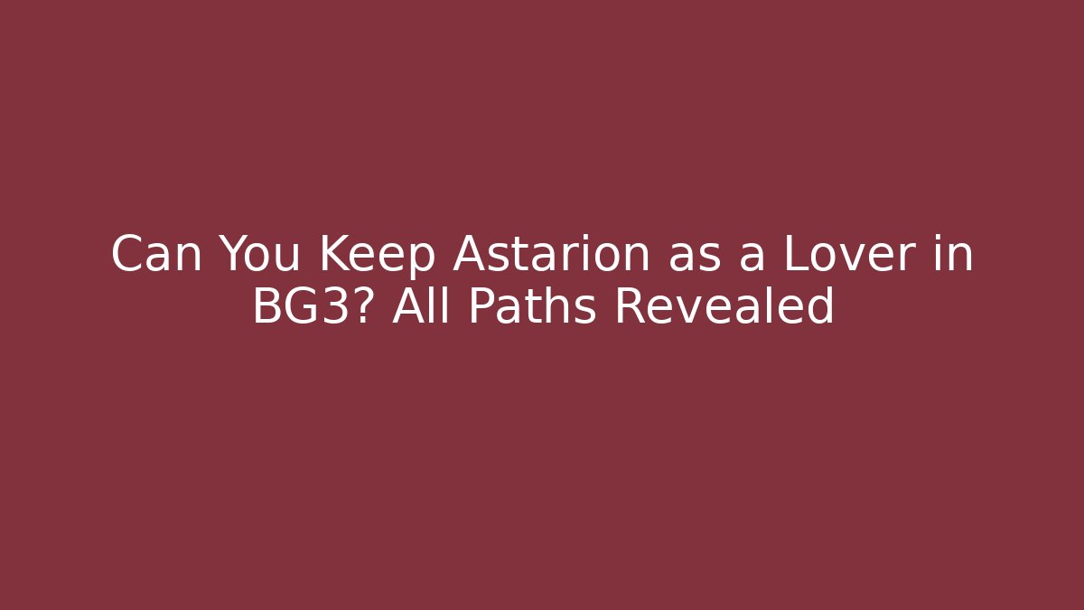 Can You Keep Astarion as a Lover in BG3? All Paths Revealed