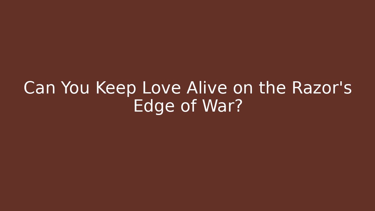 Can You Keep Love Alive on the Razor's Edge of War?