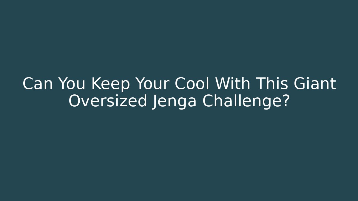 Can You Keep Your Cool With This Giant Oversized Jenga Challenge?