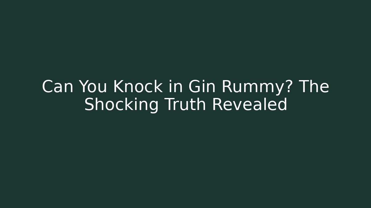 Can You Knock in Gin Rummy? The Shocking Truth Revealed