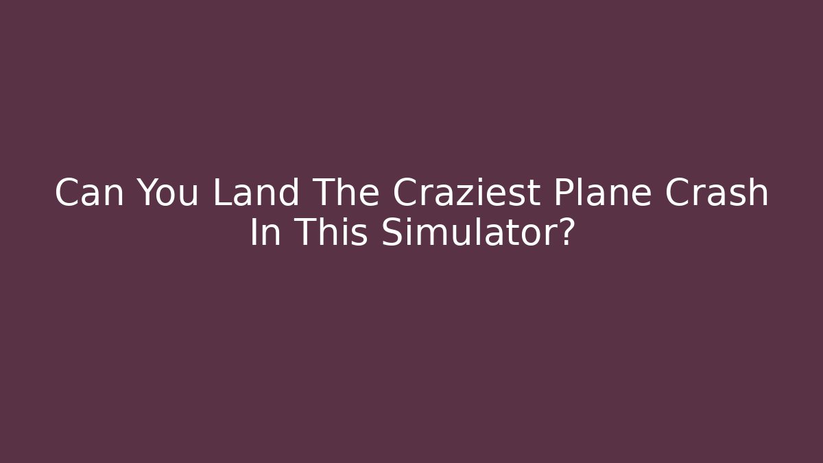 Can You Land The Craziest Plane Crash In This Simulator?