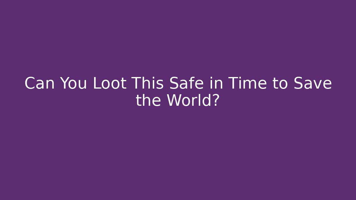 Can You Loot This Safe in Time to Save the World?