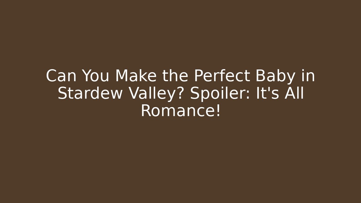 Can You Make the Perfect Baby in Stardew Valley? Spoiler: It's All Romance!