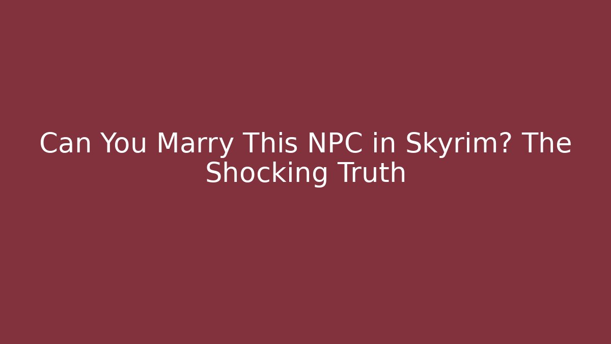Can You Marry This NPC in Skyrim? The Shocking Truth