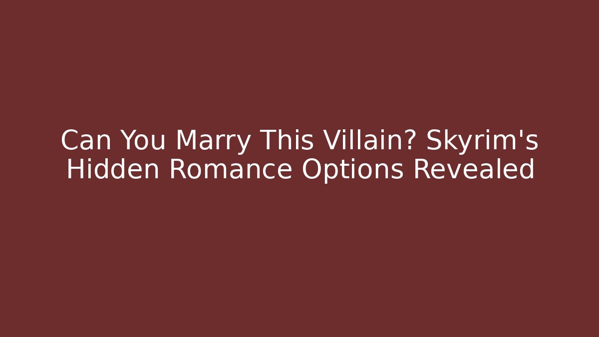 Can You Marry This Villain? Skyrim's Hidden Romance Options Revealed