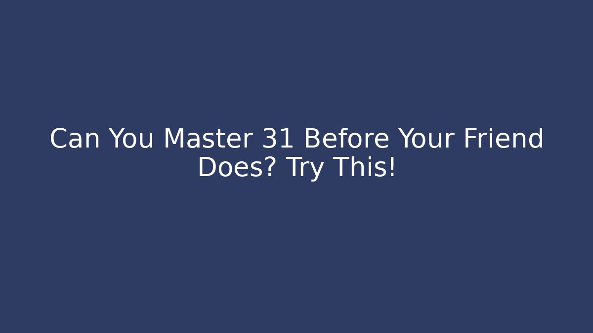 Can You Master 31 Before Your Friend Does? Try This!