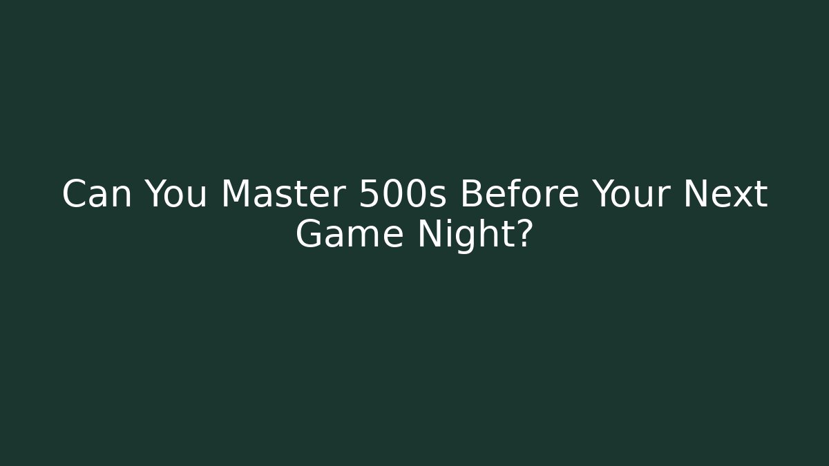Can You Master 500s Before Your Next Game Night?