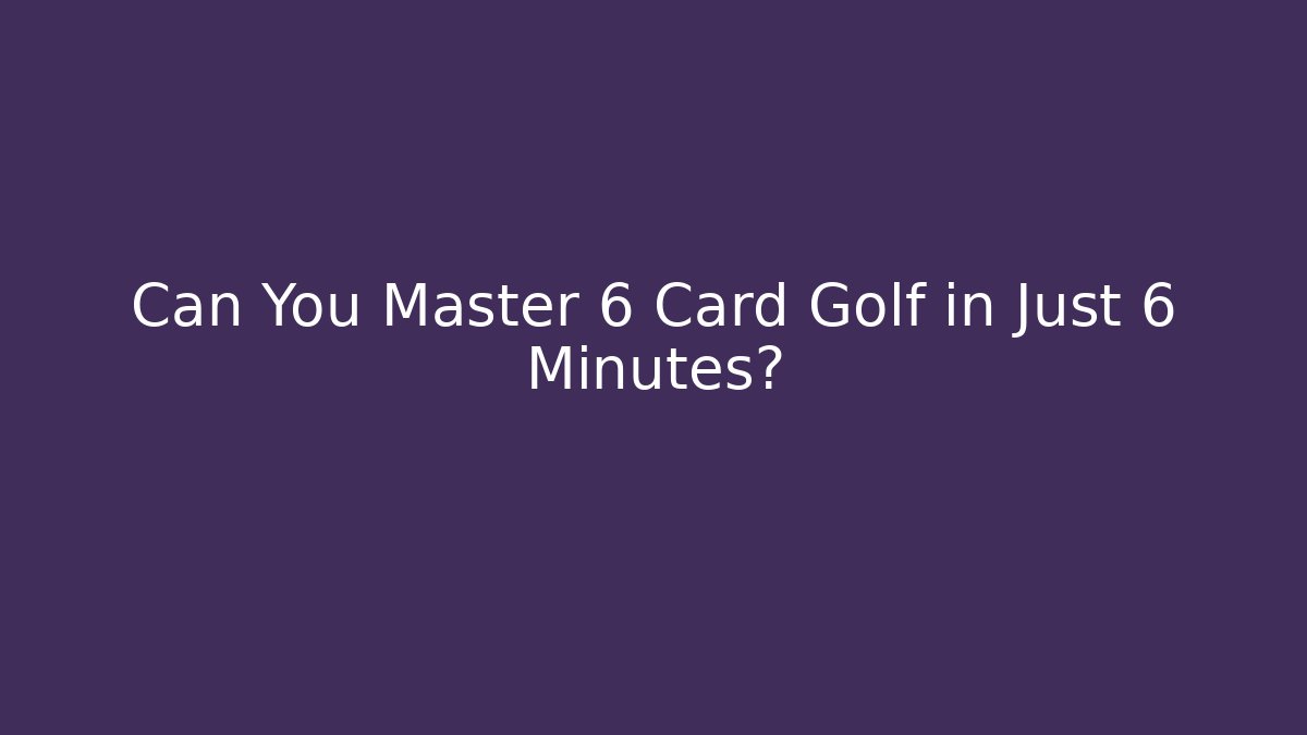 Can You Master 6 Card Golf in Just 6 Minutes?