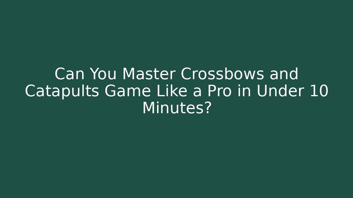 Can You Master Crossbows and Catapults Game Like a Pro in Under 10 Minutes?
