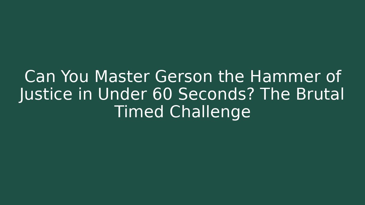 Can You Master Gerson the Hammer of Justice in Under 60 Seconds? The Brutal Timed Challenge