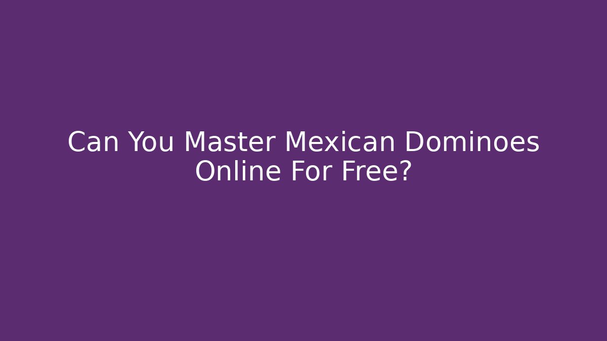 Can You Master Mexican Dominoes Online For Free?