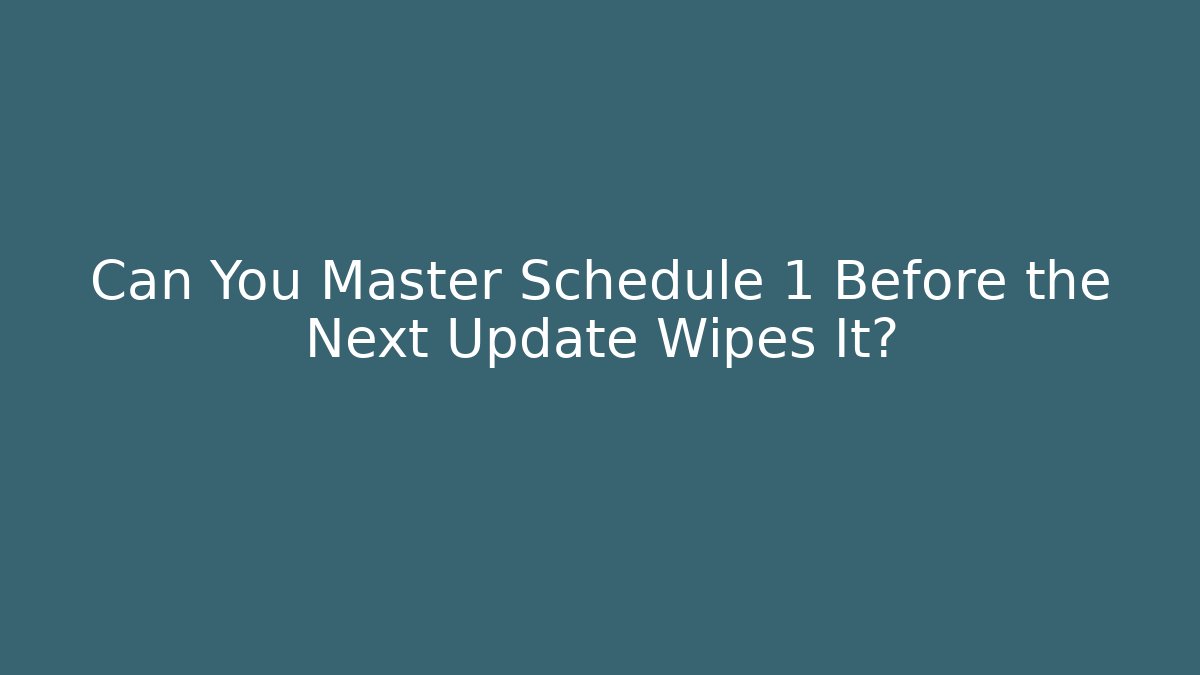 Can You Master Schedule 1 Before the Next Update Wipes It?