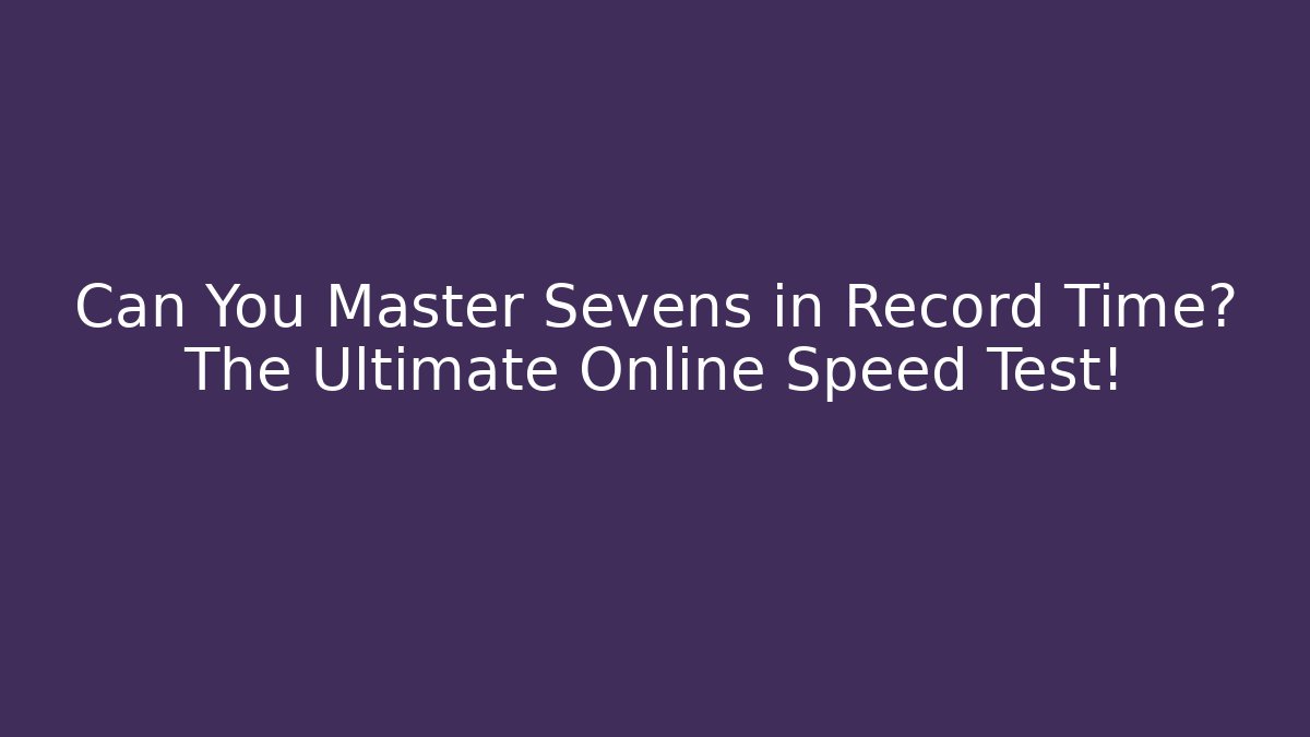 Can You Master Sevens in Record Time? The Ultimate Online Speed Test!