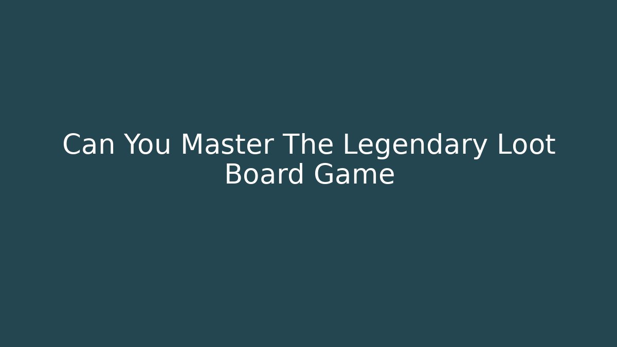 Can You Master The Legendary Loot Board Game