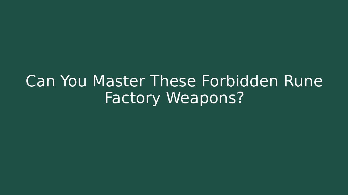 Can You Master These Forbidden Rune Factory Weapons?