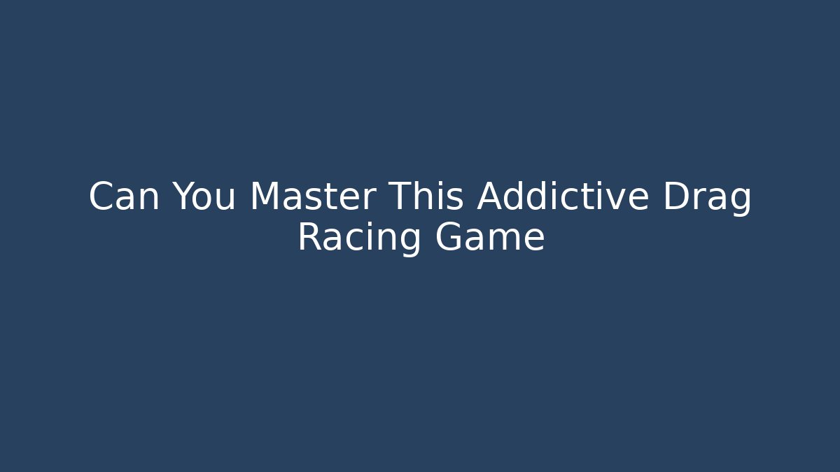 Can You Master This Addictive Drag Racing Game