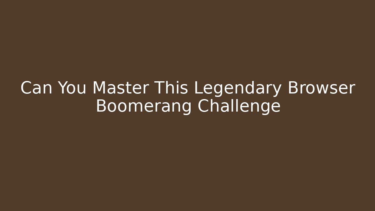 Can You Master This Legendary Browser Boomerang Challenge