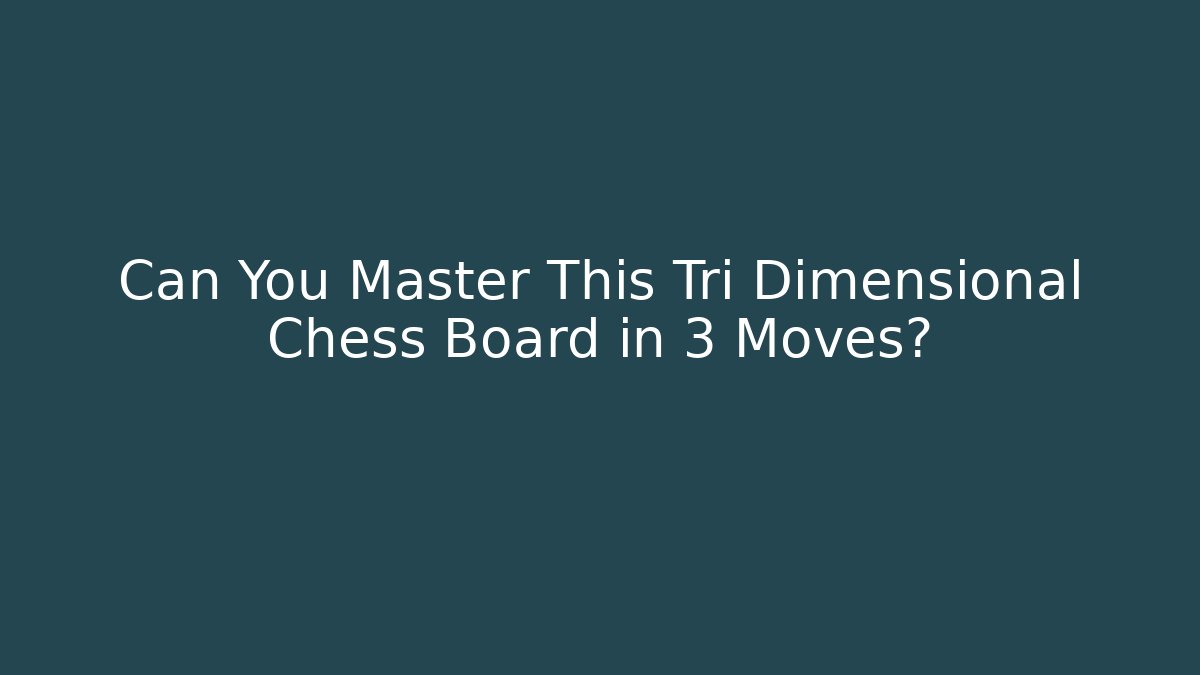 Can You Master This Tri Dimensional Chess Board in 3 Moves?