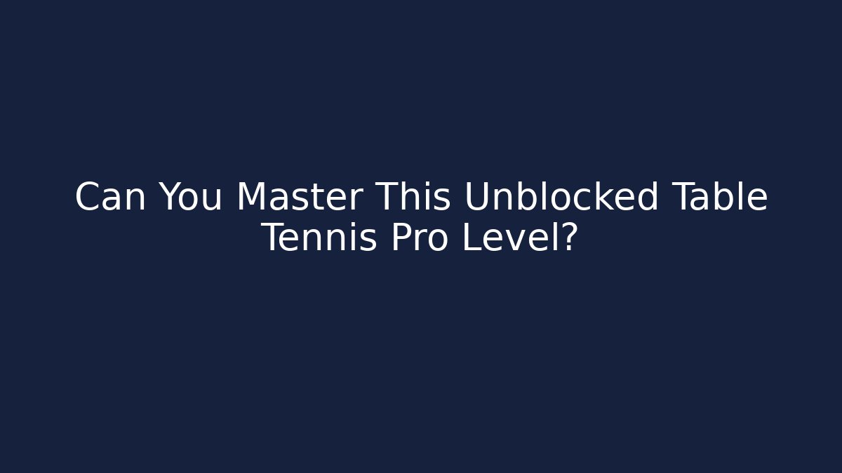 Can You Master This Unblocked Table Tennis Pro Level?