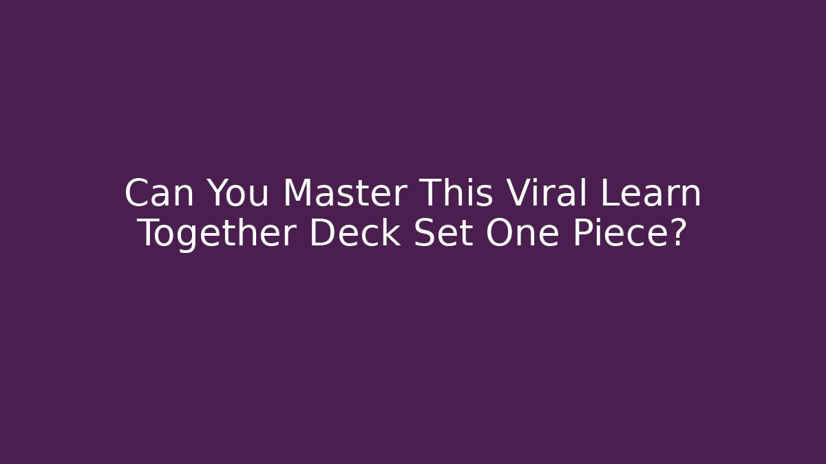 Can You Master This Viral Learn Together Deck Set One Piece?