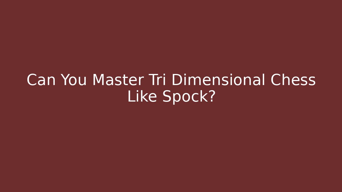 Can You Master Tri Dimensional Chess Like Spock? - Vintage E-Juice