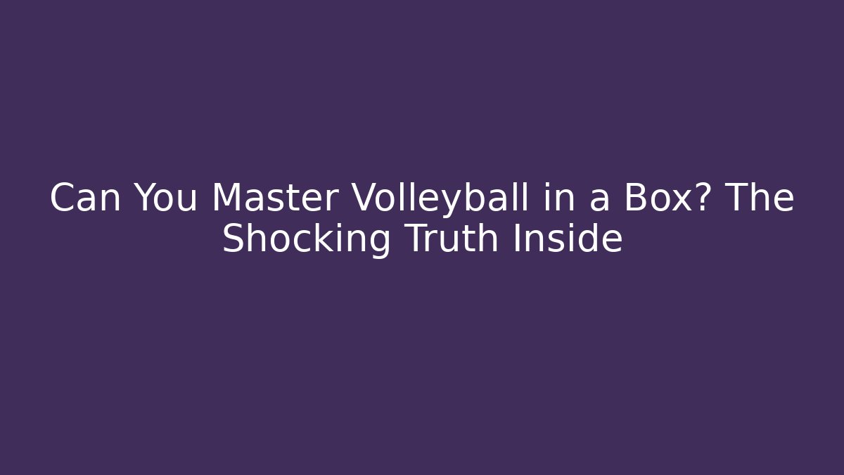 Can You Master Volleyball in a Box? The Shocking Truth Inside