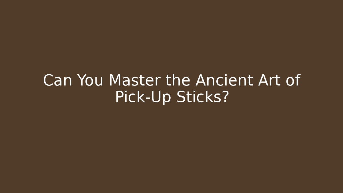 Can You Master the Ancient Art of Pick-Up Sticks?