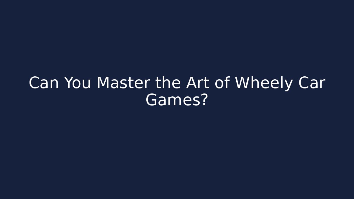 Can You Master the Art of Wheely Car Games?