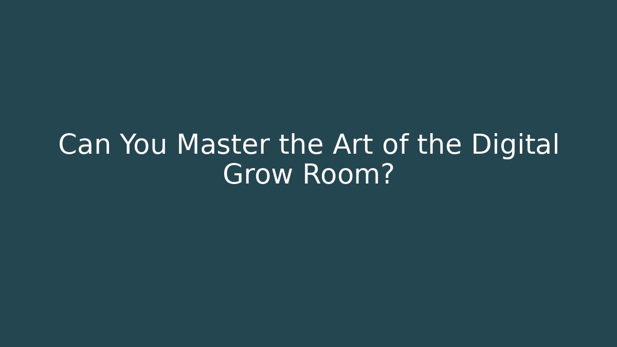 Can You Master the Art of the Digital Grow Room?
