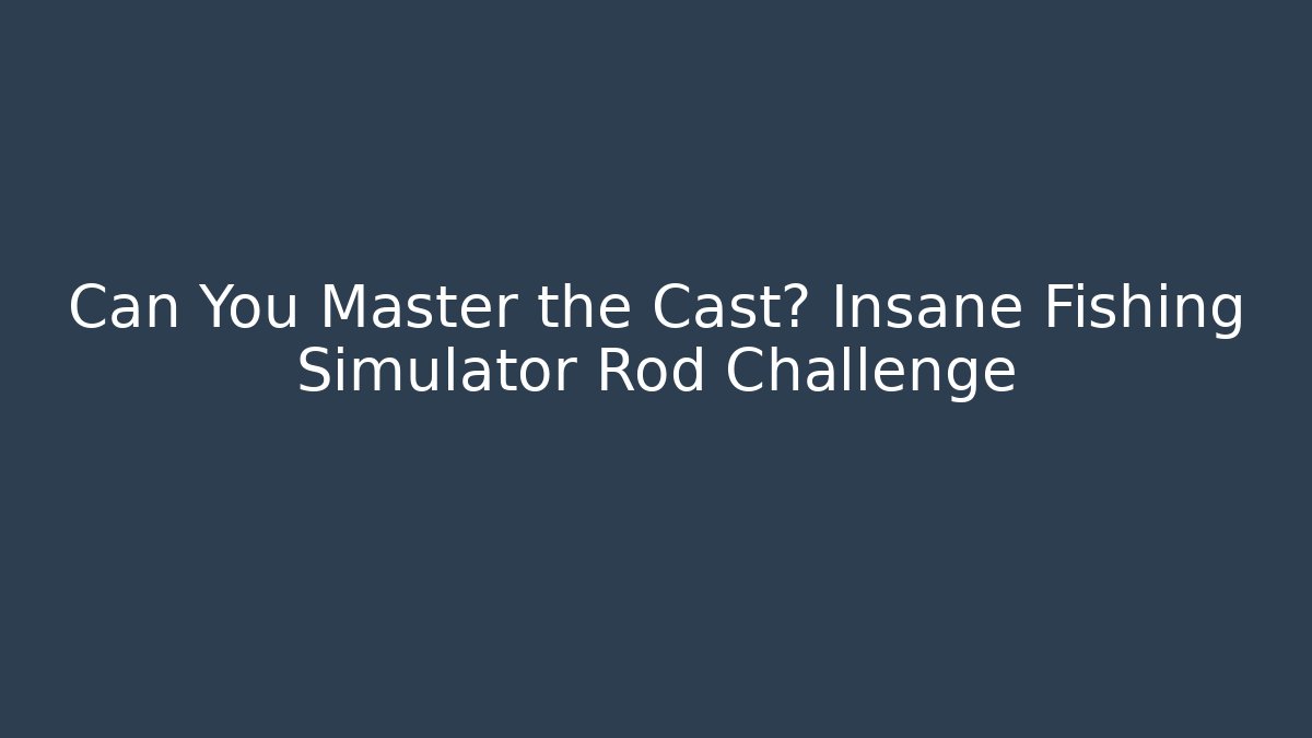 Can You Master the Cast? Insane Fishing Simulator Rod Challenge
