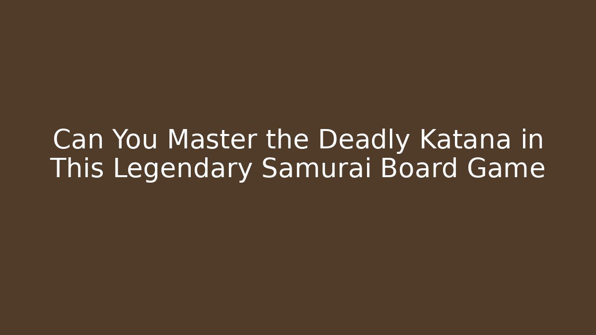 Can You Master the Deadly Katana in This Legendary Samurai Board Game