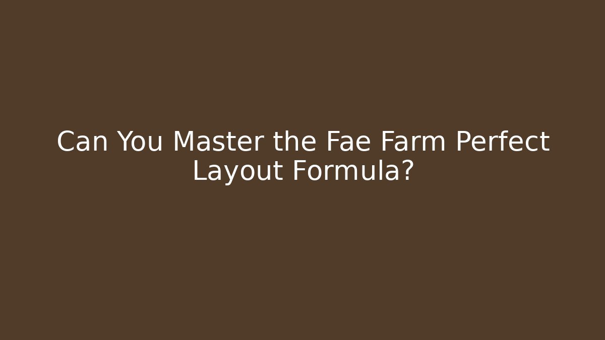 Can You Master the Fae Farm Perfect Layout Formula?
