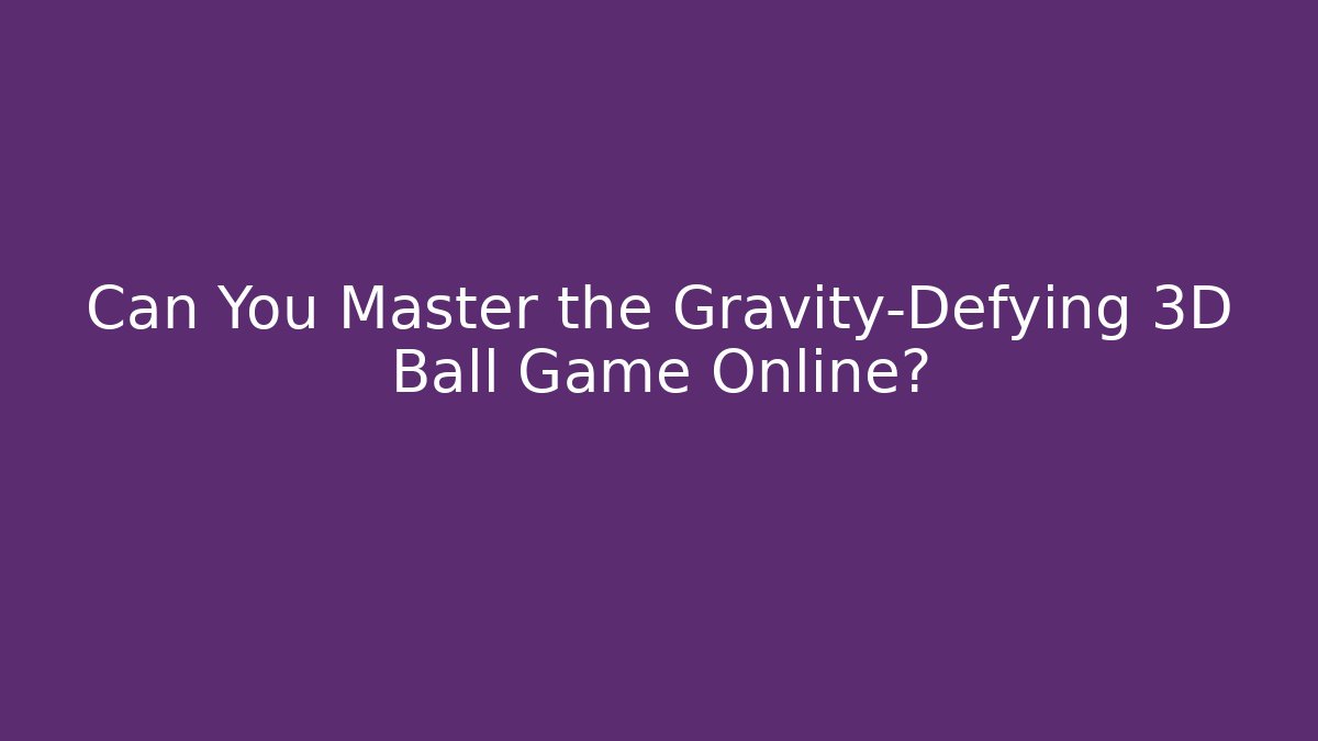 Can You Master the Gravity-Defying 3D Ball Game Online?