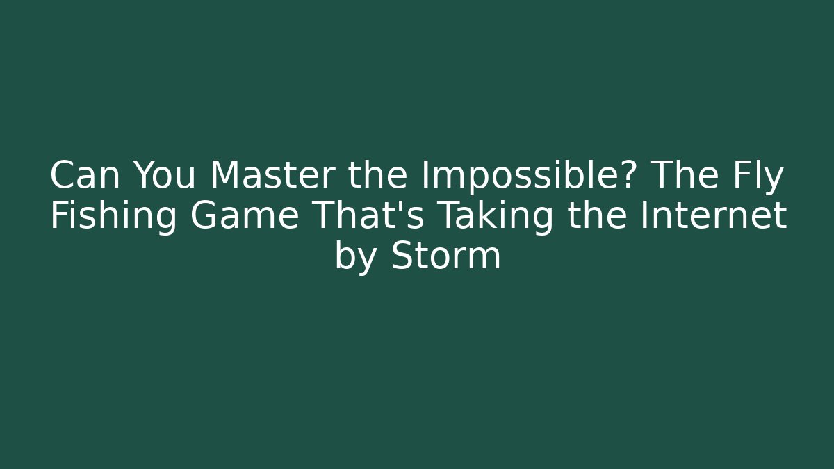 Can You Master the Impossible? The Fly Fishing Game That's Taking the Internet by Storm