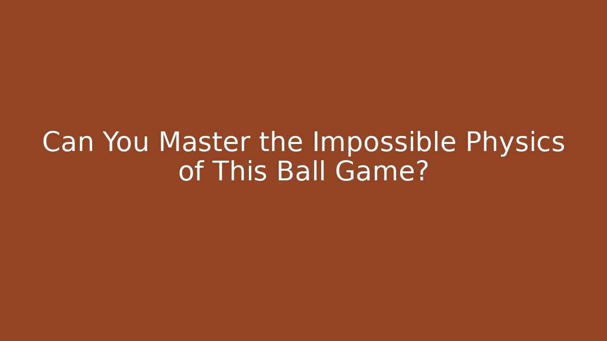 Can You Master the Impossible Physics of This Ball Game?