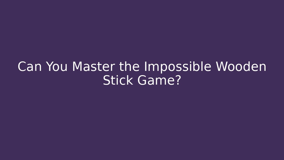 Can You Master the Impossible Wooden Stick Game?