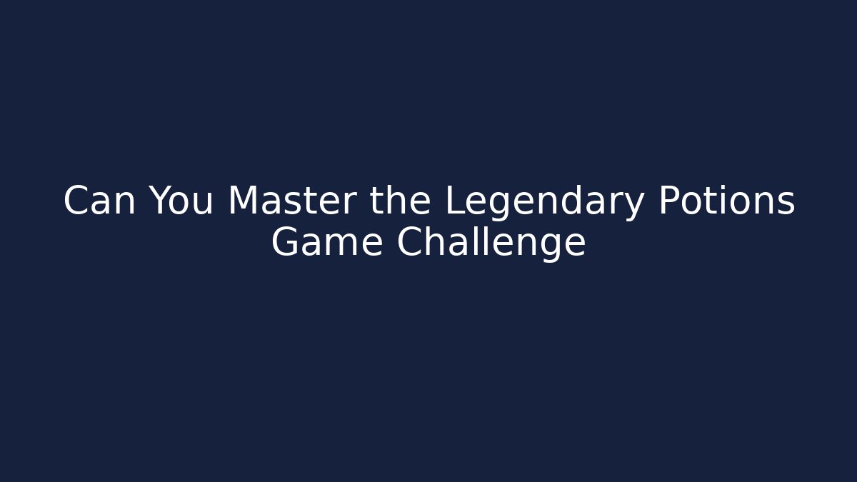 Can You Master the Legendary Potions Game Challenge