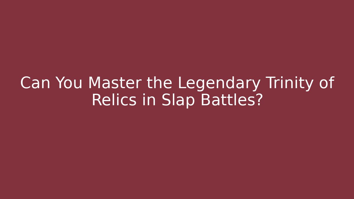 Can You Master the Legendary Trinity of Relics in Slap Battles?