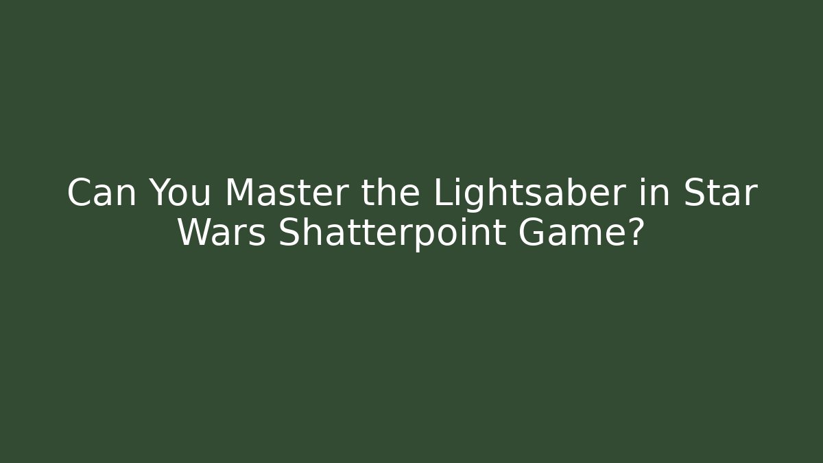 Can You Master the Lightsaber in Star Wars Shatterpoint Game?