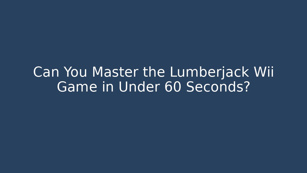 Can You Master the Lumberjack Wii Game in Under 60 Seconds?