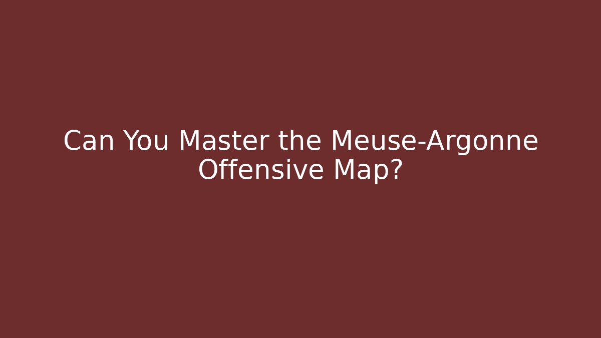 Can You Master the Meuse-Argonne Offensive Map?