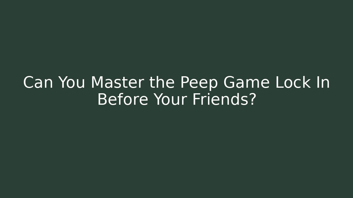 Can You Master the Peep Game Lock In Before Your Friends?