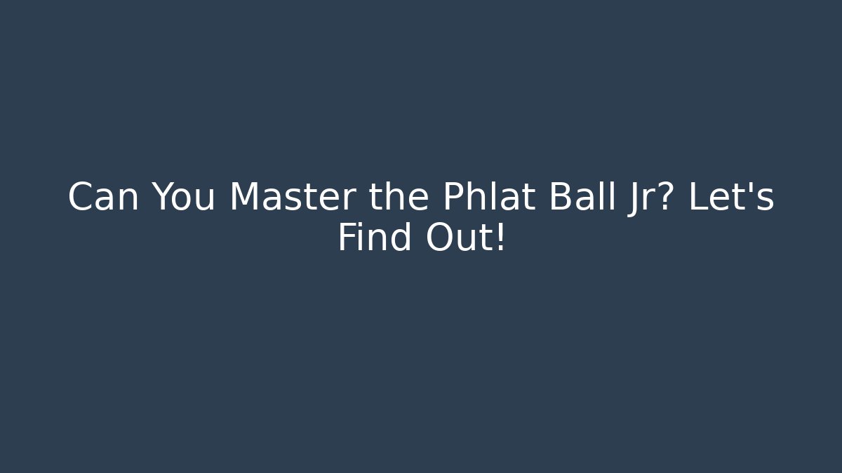 Can You Master the Phlat Ball Jr? Let’s Find Out!