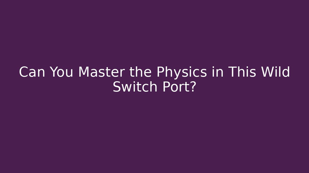 Can You Master the Physics in This Wild Switch Port?