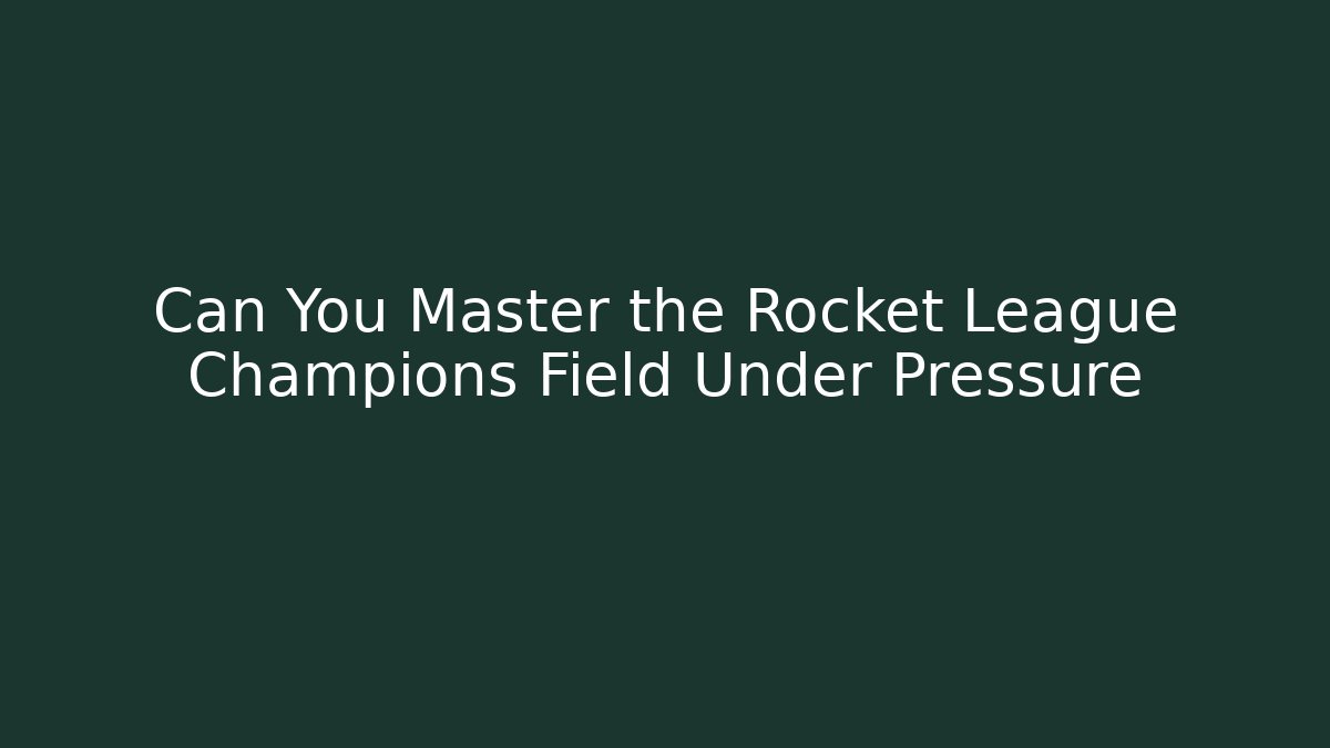Can You Master the Rocket League Champions Field Under Pressure