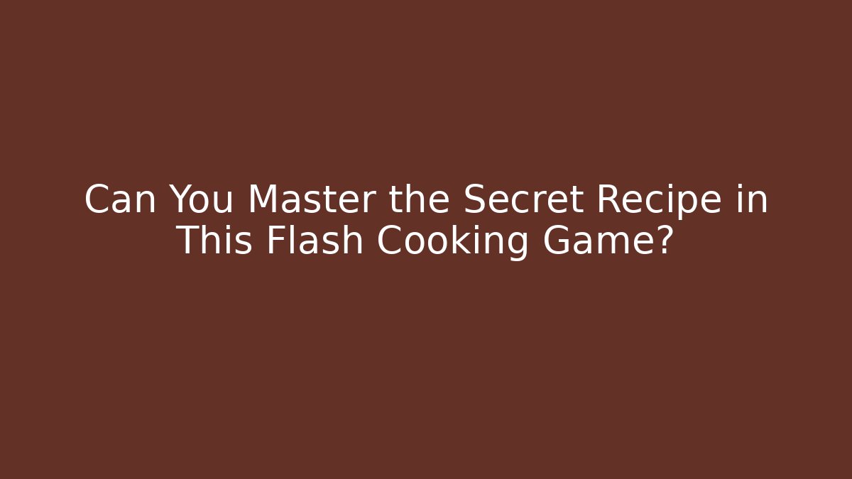 Can You Master the Secret Recipe in This Flash Cooking Game?