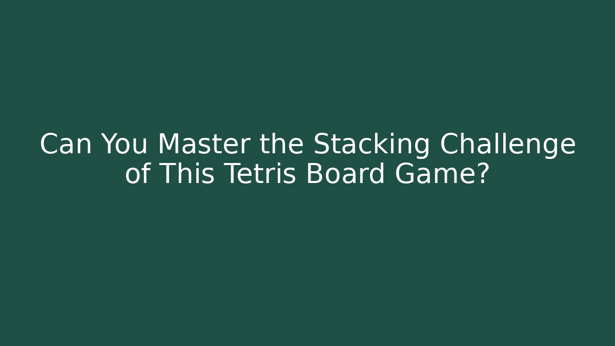 Can You Master the Stacking Challenge of This Tetris Board Game?