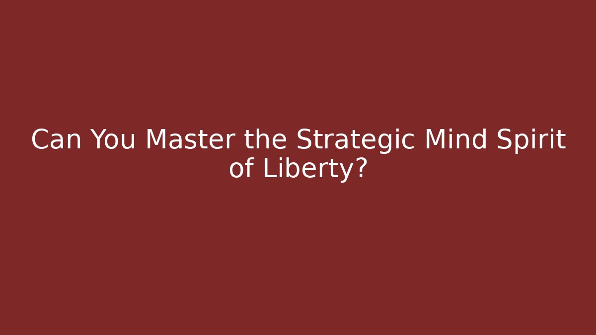 Can You Master the Strategic Mind Spirit of Liberty?