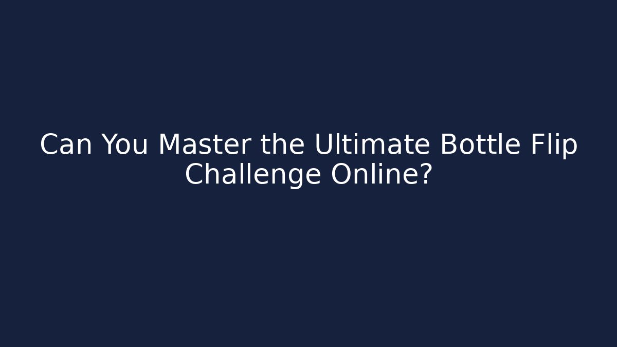 Can You Master the Ultimate Bottle Flip Challenge Online? - Vintage E-Juice